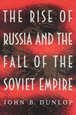 The Rise of Russia and the Fall of the Soviet Empire - Dunlop, John B