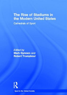 The Rise of Stadiums in the Modern United States: Cathedrals of Sport - Dyreson, Mark (Editor), and Trumpbour, Robert (Editor)