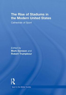 The Rise of Stadiums in the Modern United States: Cathedrals of Sport - Dyreson, Mark (Editor), and Trumpbour, Robert (Editor)