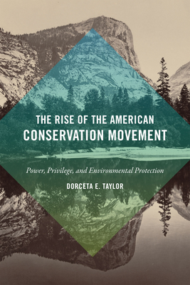 The Rise of the American Conservation Movement: Power, Privilege, and Environmental Protection - Taylor, Dorceta E