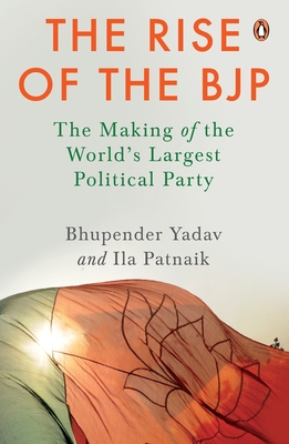 The Rise of the BJP: The Making of the World's Largest Political Party | Indian Politics & History | Penguin Non-fiction Books - Yadav, Bhupender, and Patnaik, Ila