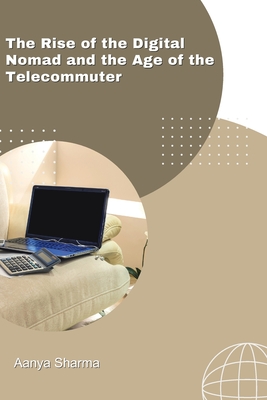 The Rise of the Digital Nomad and the Age of the Telecommuter - Sharma, Aanya
