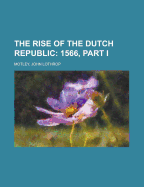 The Rise of the Dutch Republic - Volume 10: 1566, Part I