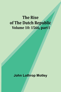 The Rise of the Dutch Republic - Volume 10: 1566, part I