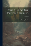 The Rise Of The Dutch Republic; Volume 3