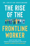 The Rise of the Frontline Worker: How to Turn Your Frontline Workforce Into Your Biggest Competitive Advantage