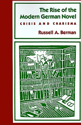 The Rise of the Modern German Novel: Crisis and Charisma - Berman, Russell A
