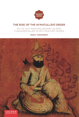 The Rise of the Ni'matull.H. Order: Shi'ite Sufi Masters Against Islamic Fundamentalism in 19th-Century Persia - Tabandeh, Reza