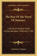 The Rise Of The Novel Of Manners: A Study Of English Prose Fiction Between 1600 And 1740