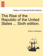 The Rise of the Republic of the United States ... Sixth Edition.