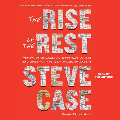 The Rise of the Rest: How Entrepreneurs in Surprising Places Are Building the New American Dream - Case, Steve (Read by)