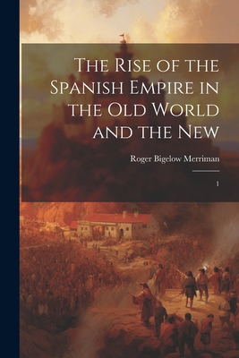 The Rise of the Spanish Empire in the Old World and the New: 1 - Merriman, Roger Bigelow