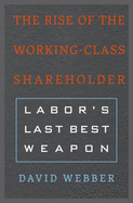The Rise of the Working-Class Shareholder: Labor's Last Best Weapon