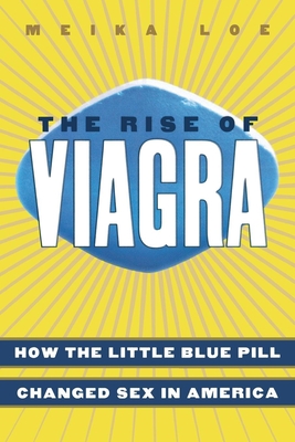 The Rise of Viagra: How the Little Blue Pill Changed Sex in America - Loe, Meika