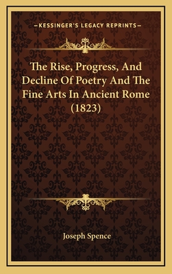 The Rise, Progress, and Decline of Poetry and the Fine Arts in Ancient Rome (1823) - Spence, Joseph