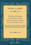 The Rise, Progress and Travels of the Church of Jesus Christ of Latter-Day Saints: Being a Series of Answers to Questions, Including the Revelation on Celestial Marriage, and a Brief Account of the Settlement of Salt Lake Valley (Classic Reprint)