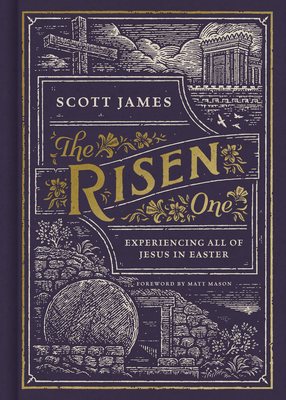The Risen One: Experiencing All of Jesus in Easter - James, Scott, and Mason, Matt (Foreword by)