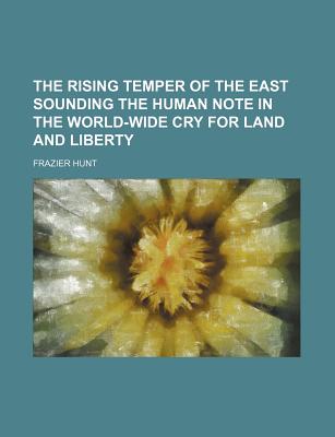 The Rising Temper of the East Sounding the Human Note in the World-Wide Cry for Land and Liberty - Hunt, Frazier