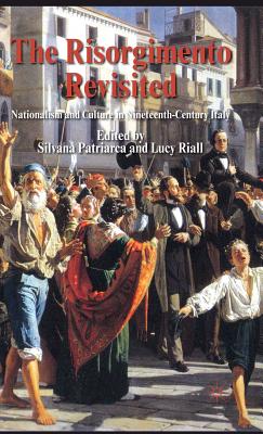 The Risorgimento Revisited: Nationalism and Culture in Nineteenth-Century Italy - Patriarca, S. (Editor), and Riall, L. (Editor)
