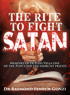 The Rite to Fight Satan: Memoirs of Fr Elias Vella one of the Pope's Top Ten Exorcist Priest's