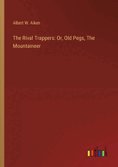 The Rival Trappers: Or, Old Pegs, The Mountaineer