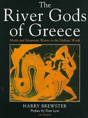 The River Gods of Greece: Myths and Mountain Waters in the Hellenic World - Brewster, Harry, and Levi, Peter (Preface by)