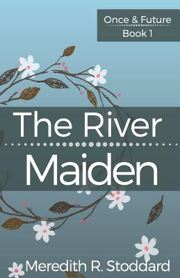 The River Maiden: Once & Future Book 1 - Stoddard, Meredith R