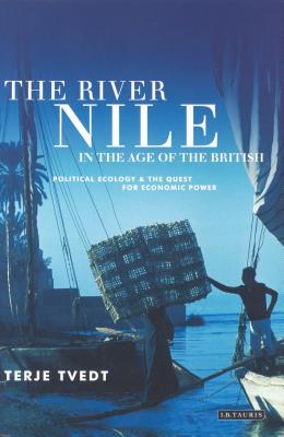 The River Nile in the Age of the British: Political Ecology and the Quest for Economic Power - Tvedt, Terje
