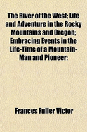 The River of the West: Life and Adventure in the Rocky Mountains and Oregon; Embracing Events in the Life-Time of a Mountain-Man and Pioneer: With the Early History of the North-Western Slope, Including an Account of the Fur Traders ... Also, a Descripti
