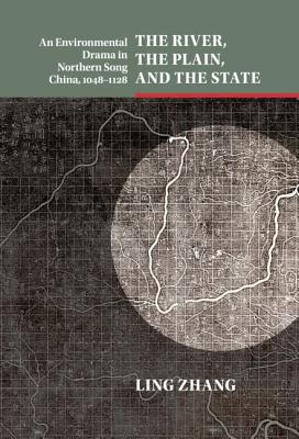 The River, the Plain, and the State: An Environmental Drama in Northern Song China, 1048-1128 - Zhang, Ling