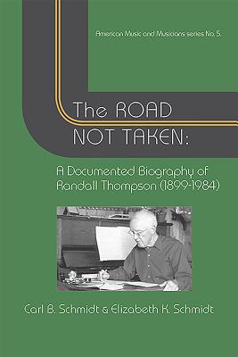 The Road Not Taken: A Documented Biography of Randall Thompson, 1899-1984 - Schmidt, Elizabeth K, and Schmidt, Carl B, and Graziano, John