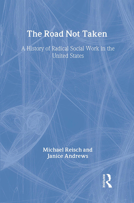 The Road Not Taken: A History of Radical Social Work in the United States - Reisch, Michael, PH.D., and Andrews, Janice