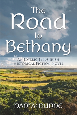 The Road to Bethany: An Idyllic 1940s Irish Historical Fiction Novel - Dunne, Danny
