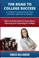 The Road to College Success: A Guide for Getting Noticed, Admitted & Funded: What Families Need to Know about Planning & Preparing for College