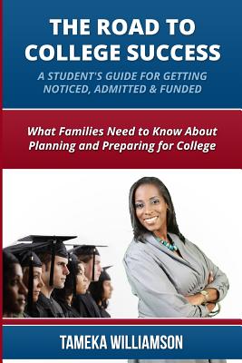 The Road to College Success: A Guide for Getting Noticed, Admitted & Funded: What Families Need to Know about Planning & Preparing for College - Williamson, Tameka L