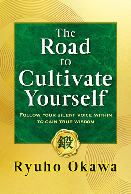 The Road to Cultivate Yourself: Follow Your Silent Voice Within to Gain True Wisdom - Okawa, Ryuho