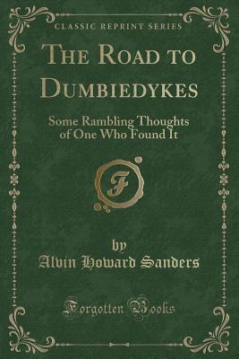 The Road to Dumbiedykes: Some Rambling Thoughts of One Who Found It (Classic Reprint) - Sanders, Alvin Howard