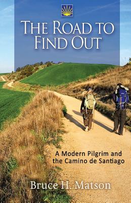 The Road to Find Out: A Modern Pilgrim and the Camino de Santiago - Matson, Bruce H