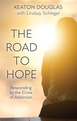 The Road to Hope: Responding to the Crisis of Addiction - Douglas, Keaton, and Schlegel, Lindsay