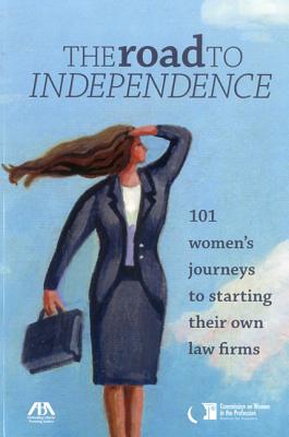 The Road to Independence: 101 Women's Journeys to Starting Their Own Law Firms - ABA Commission on Women in the Profession