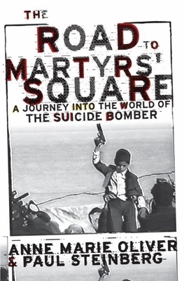 The Road to Martyrs' Square: A Journey Into the World of the Suicide Bomber - Oliver, Anne Marie, and Steinberg, Paul F