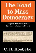 The Road to Mass Democracy: Original Intent and the Seventeenth Amendment