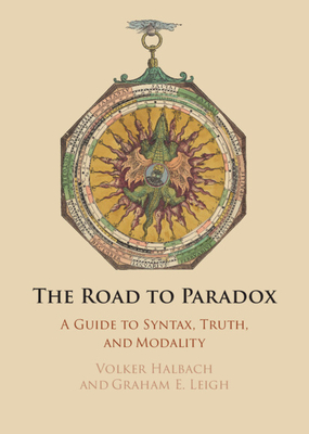 The Road to Paradox: A Guide to Syntax, Truth and Modality - Halbach, Volker, and Leigh, Graham E