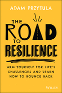 The Road to Resilience: Arm Yourself for Life's Challenges and Learn How to Bounce Back