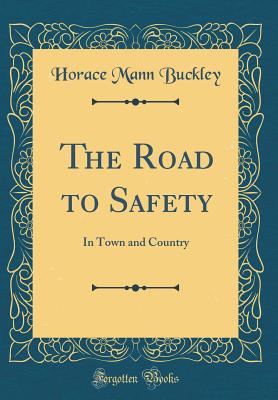 The Road to Safety: In Town and Country (Classic Reprint) - Buckley, Horace Mann