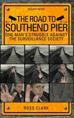 The Road to Southend Pier: One Man's Struggle Against the Surveillance Society - Clark, Ross
