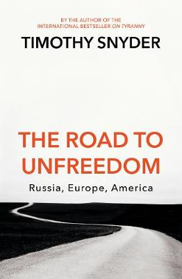 The Road to Unfreedom: Russia, Europe, America - Snyder, Timothy