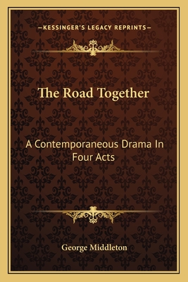 The Road Together: A Contemporaneous Drama In Four Acts - Middleton, George