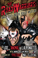 The Road Warriors: Danger, Death and the Rush of Wrestling: Danger, Death, and the Rush of Wrestling