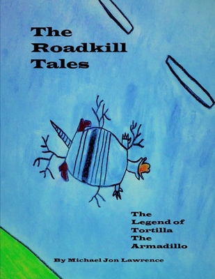 The Roadkill Tales: The Legend of Tortilla the Armadillo - Lawrence, Michael Jon